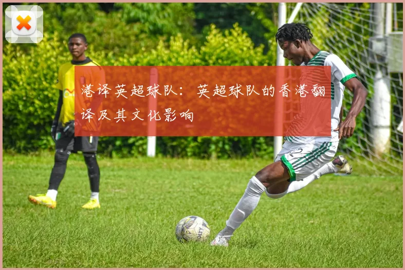 港译英超球队:英超球队的香港翻译及其文化影响