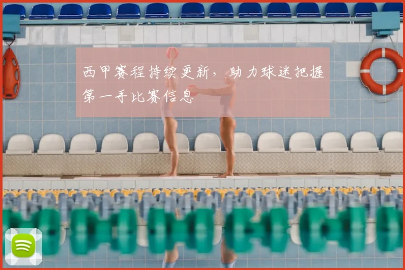 西甲赛程持续更新，助力球迷把握第一手比赛信息