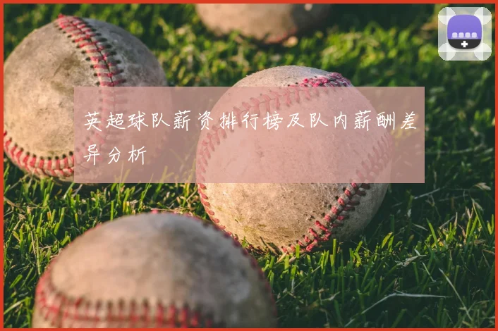 英超球队薪资排行榜及队内薪酬差异分析